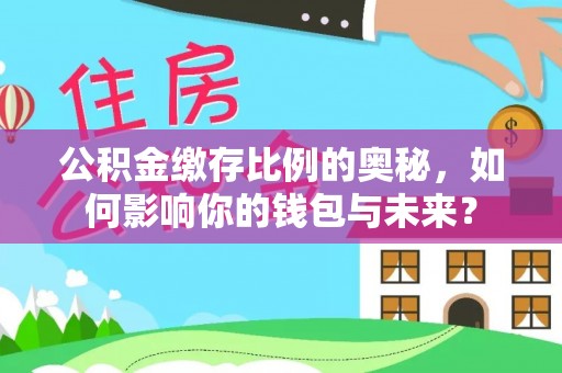 元宝公积金缴存比例的奥秘，如何影响你的钱包与未来？