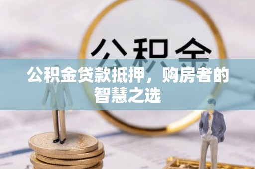 元宝公积金贷款抵押，购房者的智慧之选