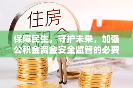 元宝保障民生，守护未来，加强公积金资金安全监管的必要性与实践