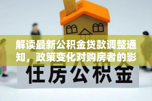 元宝解读最新公积金贷款调整通知，政策变化对购房者的影响