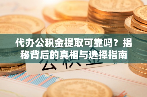 元宝代办公积金提取可靠吗？揭秘背后的真相与选择指南