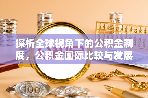 元宝探析全球视角下的公积金制度，公积金国际比较与发展趋势