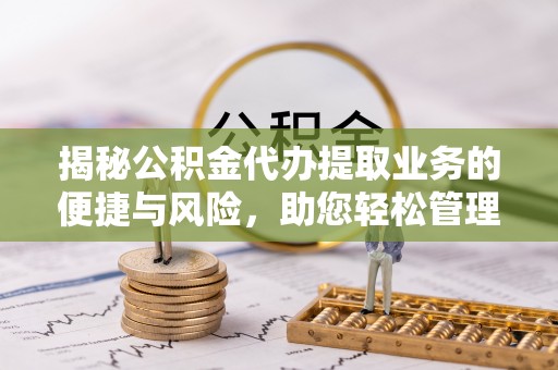 元宝揭秘公积金代办提取业务的便捷与风险，助您轻松管理财务
