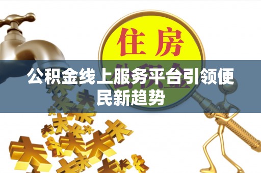 元宝公积金线上服务平台引领便民新趋势