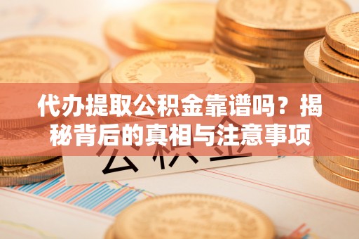 元宝代办提取公积金靠谱吗？揭秘背后的真相与注意事项
