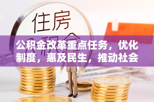 元宝公积金改革重点任务，优化制度，惠及民生，推动社会公平发展