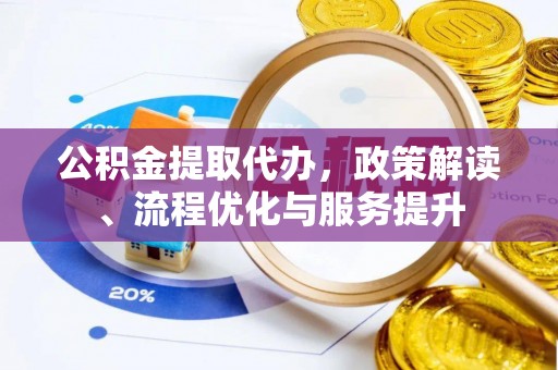 元宝公积金提取代办，政策解读、流程优化与服务提升