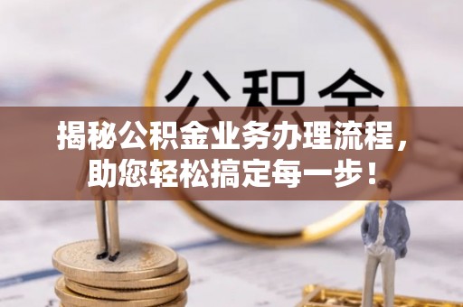 元宝揭秘公积金业务办理流程，助您轻松搞定每一步！
