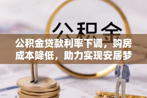 元宝公积金贷款利率下调，购房成本降低，助力实现安居梦