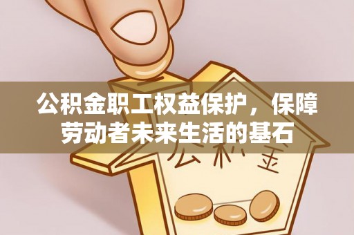 元宝公积金职工权益保护，保障劳动者未来生活的基石
