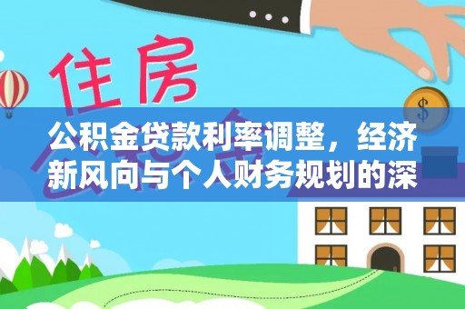 元宝公积金贷款利率调整，经济新风向与个人财务规划的深远影响