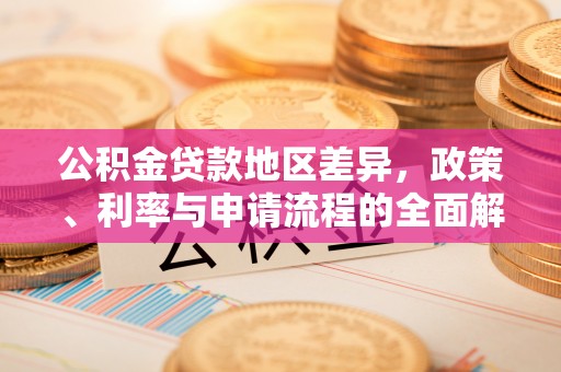 元宝公积金贷款地区差异，政策、利率与申请流程的全面解析