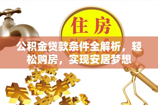 元宝公积金贷款条件全解析，轻松购房，实现安居梦想