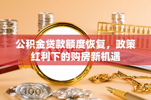 元宝公积金贷款额度恢复，政策红利下的购房新机遇