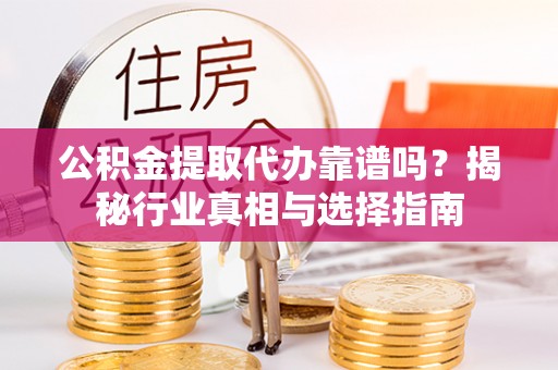 元宝公积金提取代办靠谱吗？揭秘行业真相与选择指南