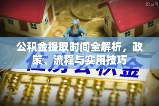 元宝公积金提取时间全解析，政策、流程与实用技巧