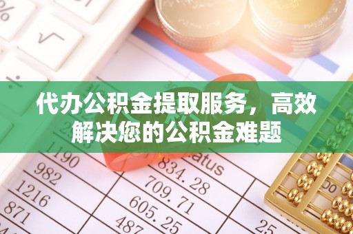 元宝代办公积金提取服务，高效解决您的公积金难题