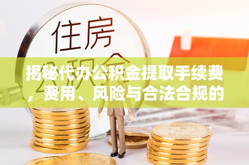 元宝揭秘代办公积金提取手续费，费用、风险与合法合规的全解析