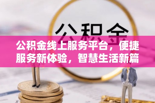 元宝公积金线上服务平台，便捷服务新体验，智慧生活新篇章