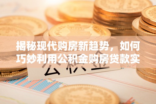 元宝揭秘现代购房新趋势，如何巧妙利用公积金购房贷款实现梦想家园