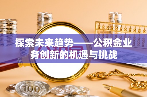 元宝探索未来趋势——公积金业务创新的机遇与挑战