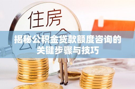 元宝揭秘公积金贷款额度咨询的关键步骤与技巧