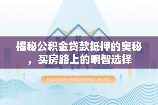 元宝揭秘公积金贷款抵押的奥秘，买房路上的明智选择