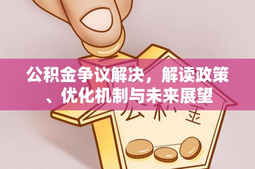元宝公积金争议解决，解读政策、优化机制与未来展望