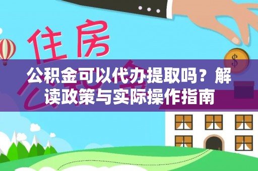 元宝公积金可以代办提取吗？解读政策与实际操作指南