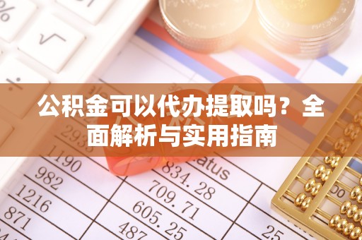 元宝公积金可以代办提取吗？全面解析与实用指南