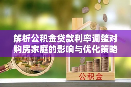 元宝解析公积金贷款利率调整对购房家庭的影响与优化策略