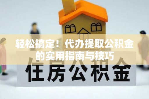 元宝轻松搞定！代办提取公积金的实用指南与技巧