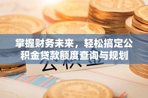 元宝掌握财务未来，轻松搞定公积金贷款额度查询与规划