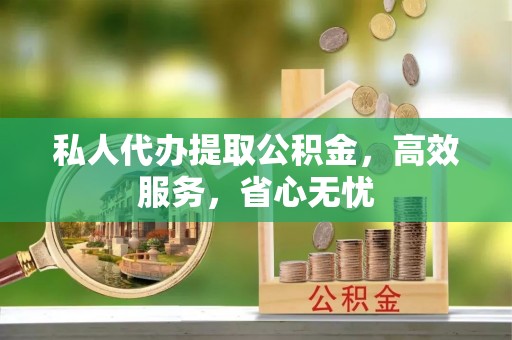 元宝私人代办提取公积金，高效服务，省心无忧