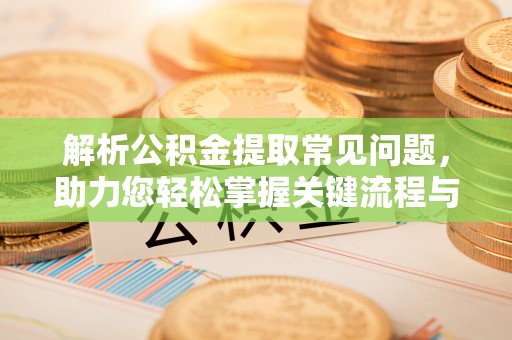 元宝解析公积金提取常见问题，助力您轻松掌握关键流程与技巧