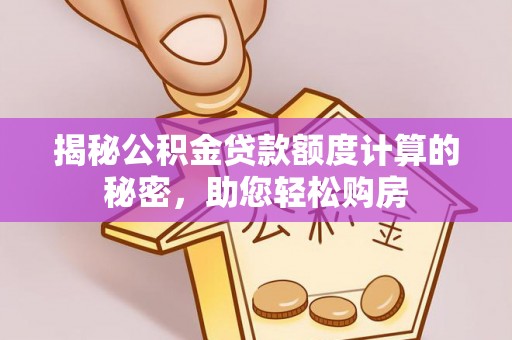 元宝揭秘公积金贷款额度计算的秘密，助您轻松购房