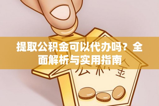 元宝提取公积金可以代办吗？全面解析与实用指南