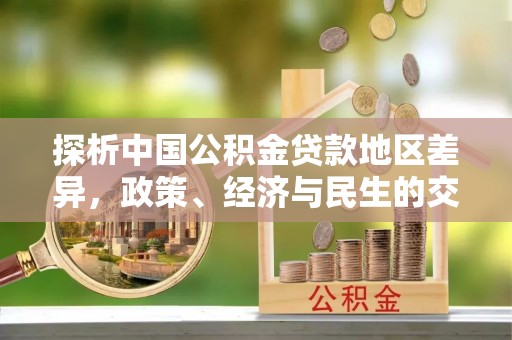 元宝探析中国公积金贷款地区差异，政策、经济与民生的交织影响