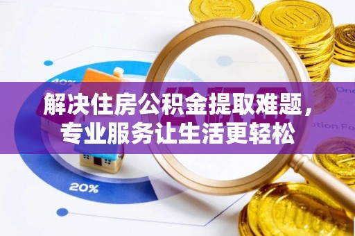 元宝解决住房公积金提取难题，专业服务让生活更轻松