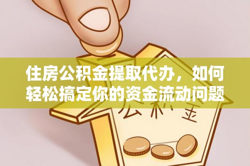 元宝住房公积金提取代办，如何轻松搞定你的资金流动问题