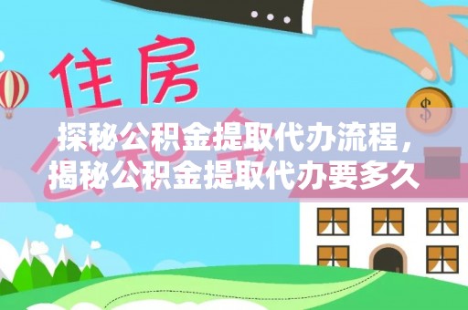 元宝探秘公积金提取代办流程，揭秘公积金提取代办要多久的真相