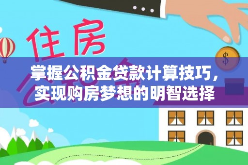 元宝掌握公积金贷款计算技巧，实现购房梦想的明智选择