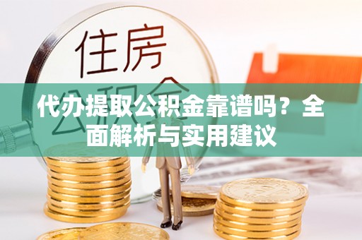 元宝代办提取公积金靠谱吗？全面解析与实用建议