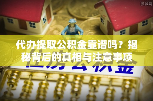元宝代办提取公积金靠谱吗？揭秘背后的真相与注意事项