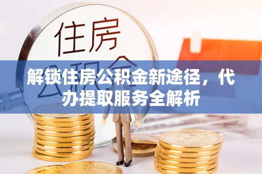 元宝解锁住房公积金新途径，代办提取服务全解析