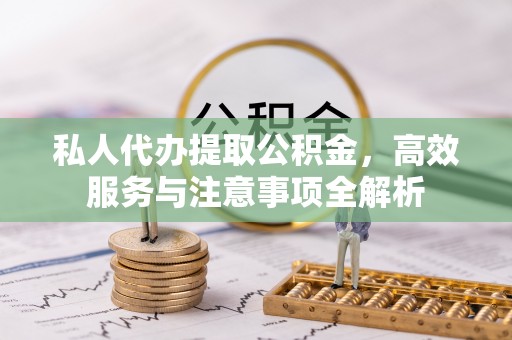 元宝私人代办提取公积金，高效服务与注意事项全解析