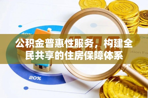元宝公积金普惠性服务，构建全民共享的住房保障体系