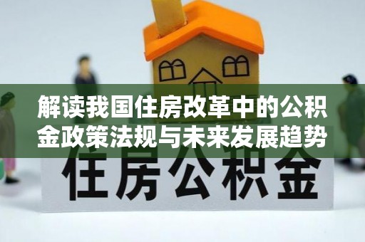 元宝解读我国住房改革中的公积金政策法规与未来发展趋势