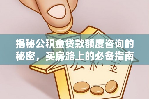 元宝揭秘公积金贷款额度咨询的秘密，买房路上的必备指南