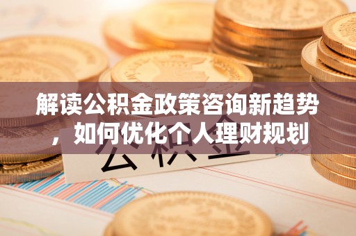 元宝解读公积金政策咨询新趋势，如何优化个人理财规划
